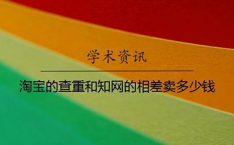 淘寶的查重和學(xué)術(shù)的相差賣多少錢