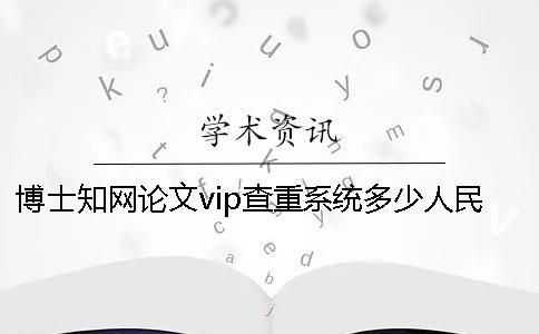 博士學術論文vip查重系統多少人民幣學術查重多少人民幣