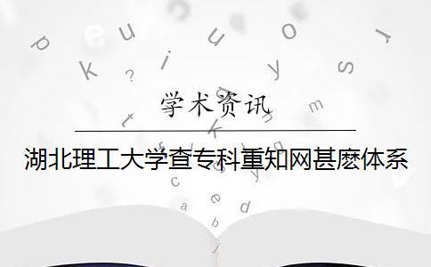 湖北理工大學查專科重學術甚麼體系