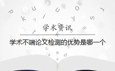 學(xué)術(shù)不端論文檢測的優(yōu)勢是哪一個(gè)？？
