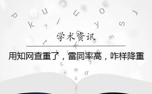 用學(xué)術(shù)查重了，雷同率高，咋樣降重？