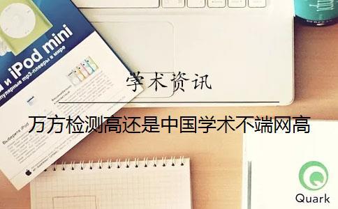 萬(wàn)方檢測(cè)高還是中國(guó)學(xué)術(shù)不端網(wǎng)高