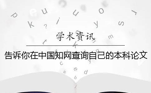 告訴你在中國學術查詢自己的本科論文