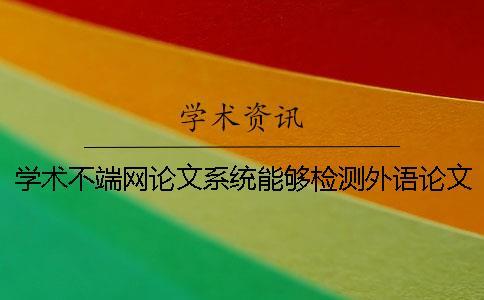 學(xué)術(shù)不端網(wǎng)論文系統(tǒng)能夠檢測外語論文嗎？