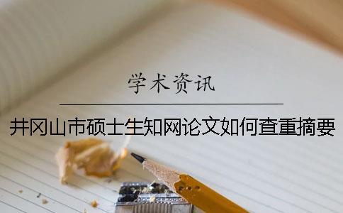 井岡山市碩士生學術論文如何查重？摘要查重嗎？