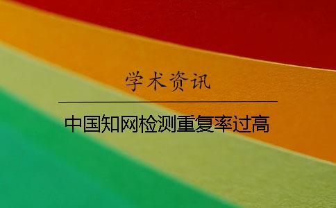 中國(guó)學(xué)術(shù)檢測(cè)重復(fù)率過(guò)高