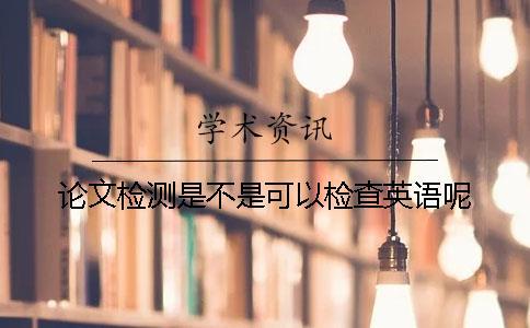 論文檢測是不是可以檢查英語呢？