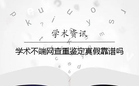 學術不端網查重鑒定真假靠譜嗎