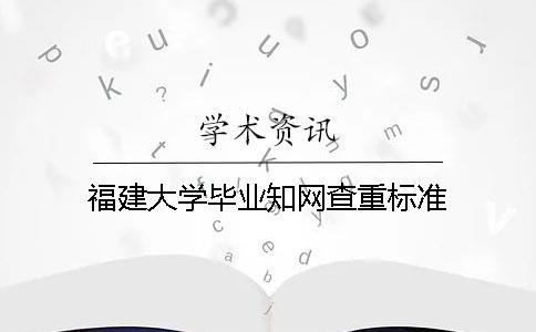 福建大學(xué)畢業(yè)學(xué)術(shù)查重標(biāo)準(zhǔn)