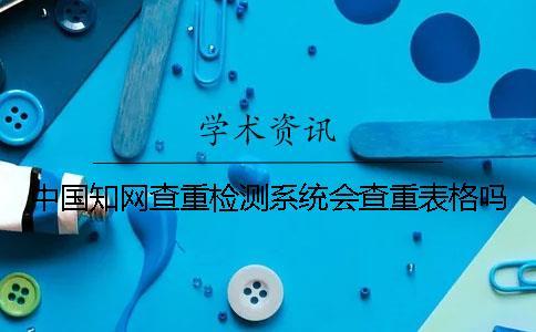 中國學術查重檢測系統(tǒng)會查重表格嗎？