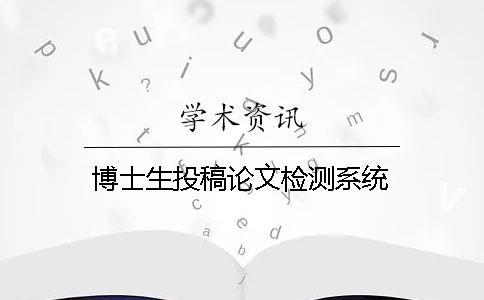 博士生投稿論文檢測(cè)系統(tǒng)
