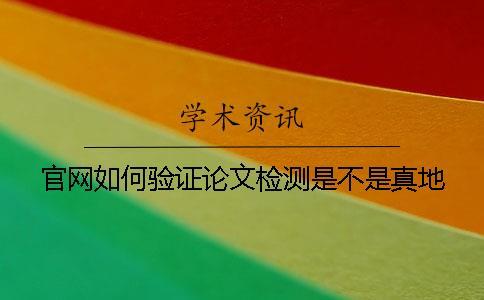 官網(wǎng)如何驗(yàn)證論文檢測(cè)是不是真地