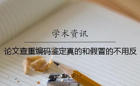 論文查重編碼鑒定真的和假冒的不用反應(yīng)？