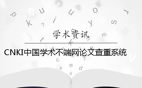 CNKI中國學術不端網論文查重系統的優點是什么？