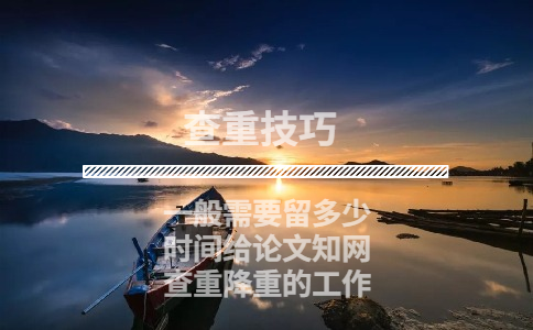 一般需要留多少時間給論文學術查重降重的工作