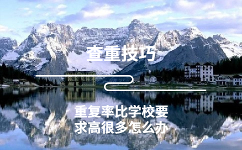 學(xué)術(shù)查出的重復(fù)率比學(xué)校要求高很多怎么辦
