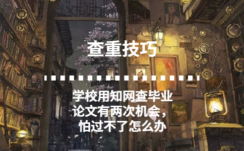 學校用學術查畢業(yè)論文有兩次機會，怕過不了怎么辦