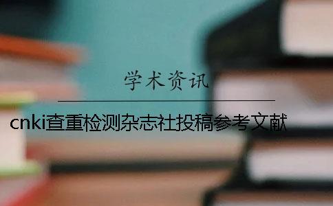 cnki查重檢測(cè)雜志社投稿參考文獻(xiàn)算嗎
