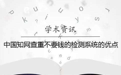 中國(guó)學(xué)術(shù)查重不要錢(qián)的檢測(cè)系統(tǒng)的優(yōu)點(diǎn)有哪幾個(gè)呢？