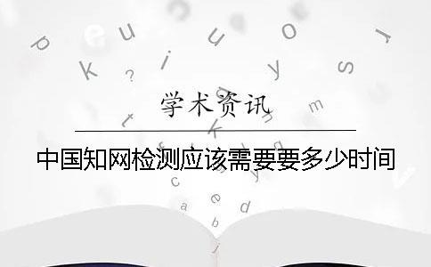 中國學術檢測應該需要要多少時間