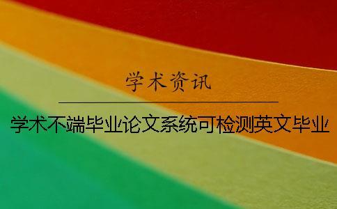 學術不端畢業(yè)論文系統(tǒng)可檢測英文畢業(yè)論文嗎？
