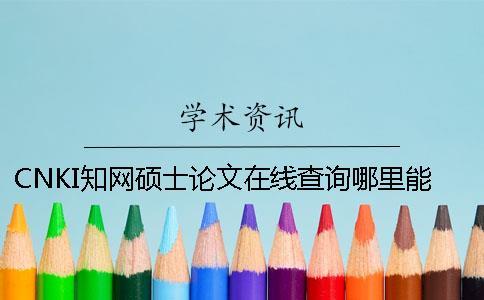 CNKI學(xué)術(shù)碩士論文在線查詢(xún)哪里能查
