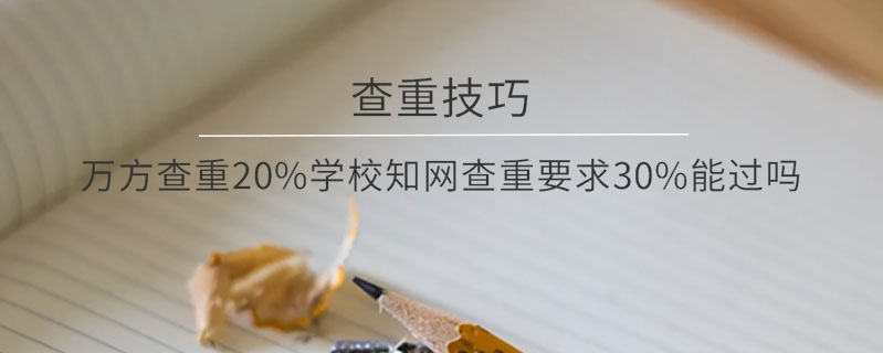 萬(wàn)方查重20%學(xué)校學(xué)術(shù)查重要求30%，能過(guò)嗎