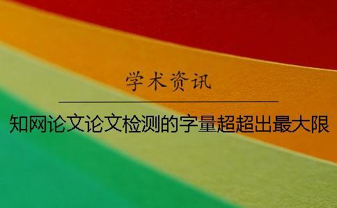 學術論文論文檢測的字量超超出最大限制如何解決？