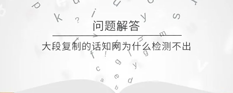 大段復制的話學術為什么檢測不出