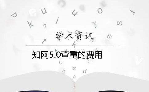 學(xué)術(shù)5.0查重的費(fèi)用