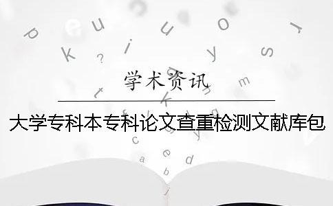 大學(xué)專科本專科論文查重檢測(cè)文獻(xiàn)庫包含涵蓋哪些