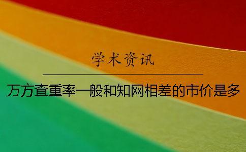 萬方查重率一般和學(xué)術(shù)相差的市價是多少