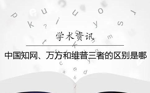 中國學術、萬方和維普三者的區別是哪一個？？