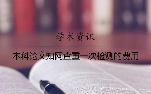 本科論文學術查重一次檢測的費用