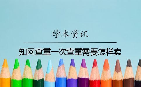 學(xué)術(shù)查重一次查重需要怎樣賣