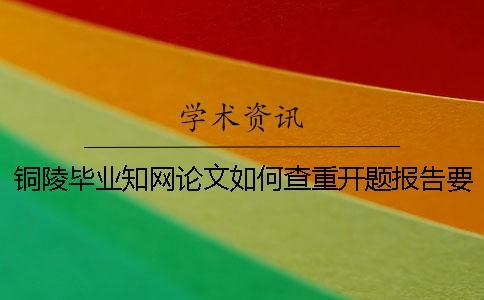 銅陵畢業(yè)學(xué)術(shù)論文如何查重？開題報(bào)告要查嗎？