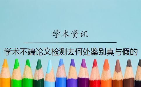 學術不端論文檢測去何處鑒別真與假的