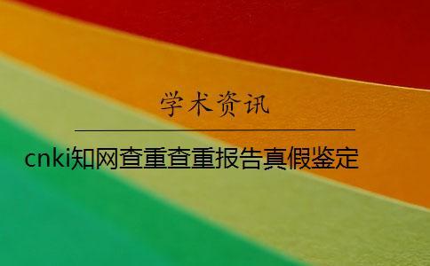 cnki學(xué)術(shù)查重查重報告真假鑒定