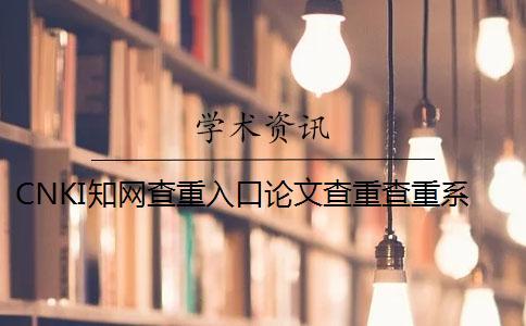 CNKI學(xué)術(shù)查重入口論文查重查重系統(tǒng)的優(yōu)點(diǎn)是怎么回事？