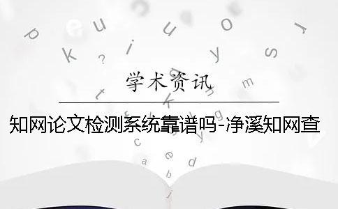 學術論文檢測系統靠譜嗎-凈溪學術查重