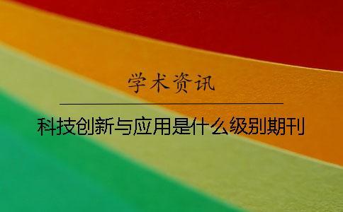 科技創(chuàng)新與應(yīng)用是什么級別期刊