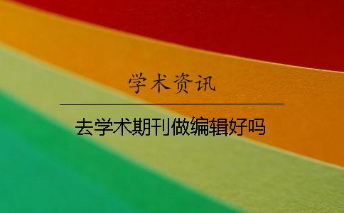 去學(xué)術(shù)期刊做編輯好嗎