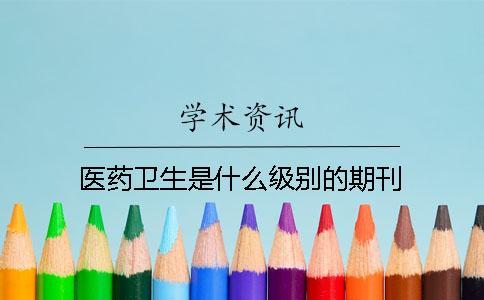 醫藥衛生是什么級別的期刊