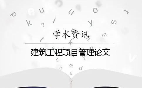 建筑工程項(xiàng)目管理論文