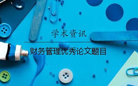 財務(wù)管理優(yōu)秀論文題目