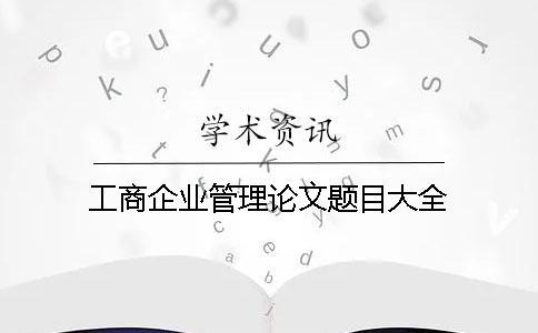 工商企業管理論文題目大全