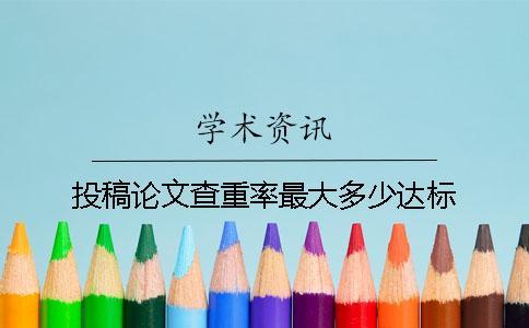 投稿論文查重率最大多少達標？