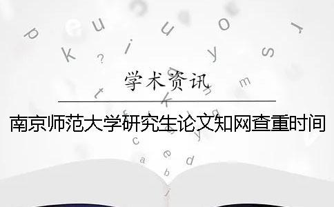南京師范大學(xué)研究生論文學(xué)術(shù)查重時間[經(jīng)驗分享] 南京師范大學(xué)研究生論文查重要求