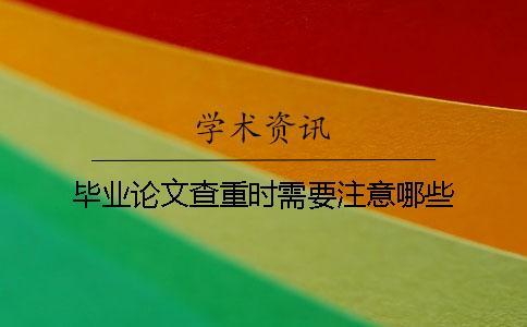 畢業(yè)論文查重時(shí)需要注意哪些？