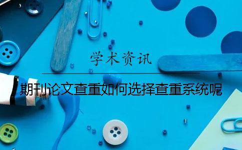 期刊論文查重如何選擇查重系統(tǒng)呢？